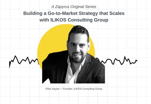 A Zapyrus Original Series: Building a Go-to-Market Strategy that Scales with ILIKOS Consulting Group